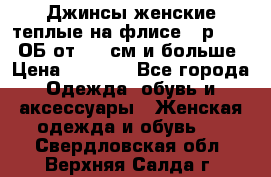 Джинсы женские теплые на флисе - р.56-58 ОБ от 120 см и больше › Цена ­ 1 600 - Все города Одежда, обувь и аксессуары » Женская одежда и обувь   . Свердловская обл.,Верхняя Салда г.